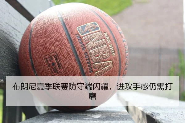 布朗尼夏季联赛防守端闪耀，进攻手感仍需打磨
