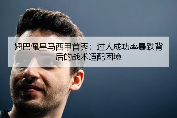 姆巴佩皇马西甲首秀：过人成功率暴跌背后的战术适配困境