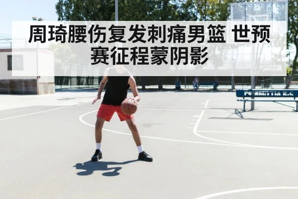 周琦腰伤复发刺痛男篮 世预赛征程蒙阴影