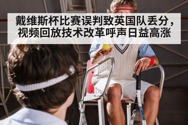 戴维斯杯比赛误判致英国队丢分，视频回放技术改革呼声日益高涨