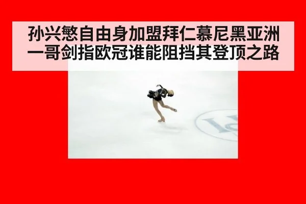 孙兴慜自由身加盟拜仁慕尼黑亚洲一哥剑指欧冠谁能阻挡其登顶之路