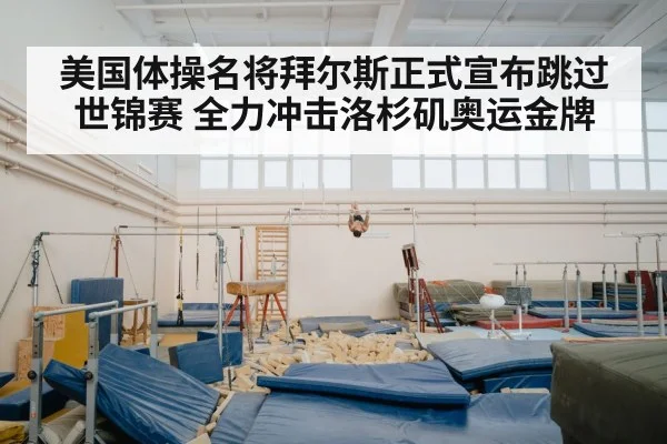 美国体操名将拜尔斯正式宣布跳过世锦赛 全力冲击洛杉矶奥运金牌