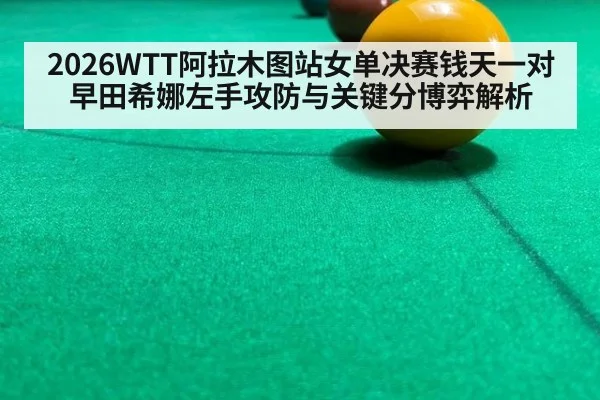 2026WTT阿拉木图站女单决赛钱天一对早田希娜左手攻防与关键分博弈解析