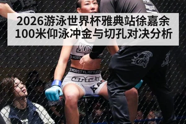 2026游泳世界杯雅典站徐嘉余100米仰泳冲金与切孔对决分析